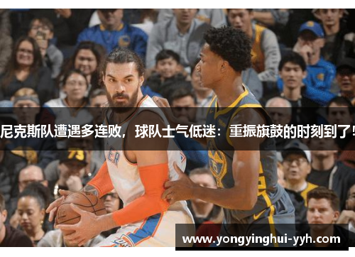 尼克斯队遭遇多连败，球队士气低迷：重振旗鼓的时刻到了！