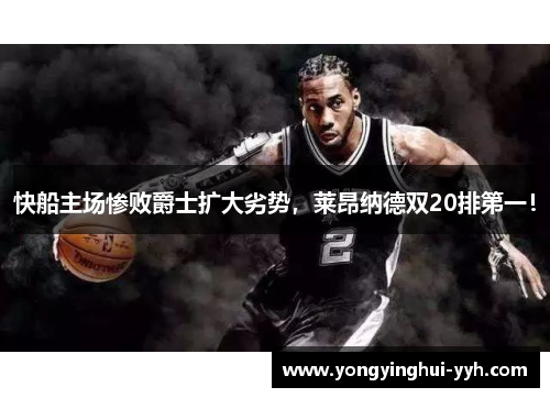 快船主场惨败爵士扩大劣势，莱昂纳德双20排第一！