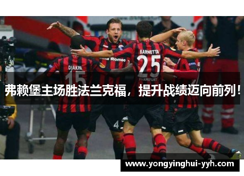 弗赖堡主场胜法兰克福，提升战绩迈向前列！