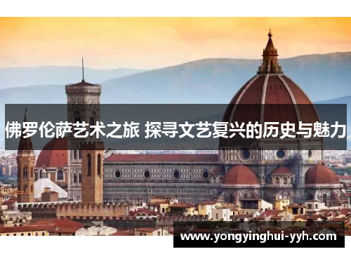 佛罗伦萨艺术之旅 探寻文艺复兴的历史与魅力