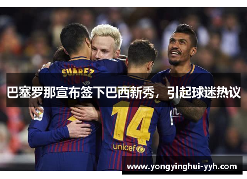 巴塞罗那宣布签下巴西新秀，引起球迷热议