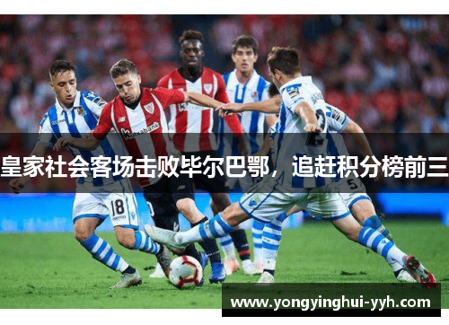 皇家社会客场击败毕尔巴鄂，追赶积分榜前三