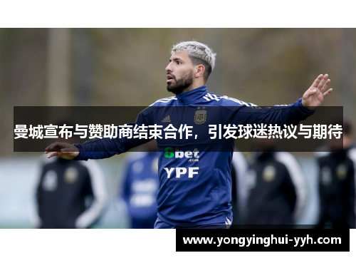 曼城宣布与赞助商结束合作，引发球迷热议与期待