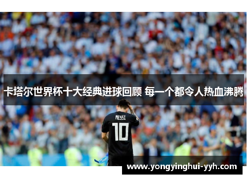 卡塔尔世界杯十大经典进球回顾 每一个都令人热血沸腾