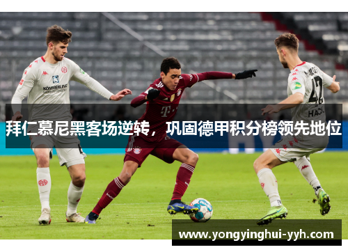 拜仁慕尼黑客场逆转，巩固德甲积分榜领先地位
