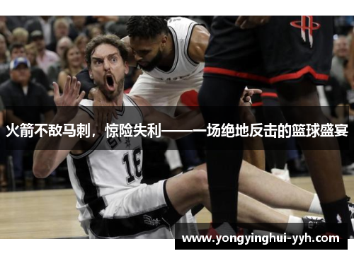 火箭不敌马刺，惊险失利——一场绝地反击的篮球盛宴