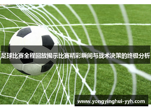 足球比赛全程回放揭示比赛精彩瞬间与战术决策的终极分析