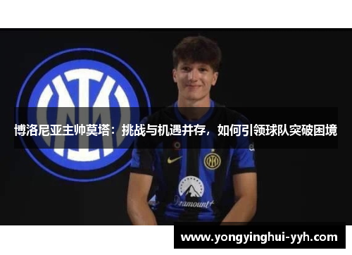 博洛尼亚主帅莫塔：挑战与机遇并存，如何引领球队突破困境