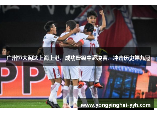 广州恒大淘汰上海上港，成功晋级中超决赛，冲击历史第九冠