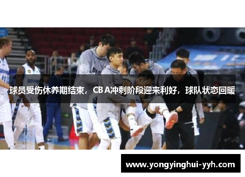 球员受伤休养期结束，CBA冲刺阶段迎来利好，球队状态回暖
