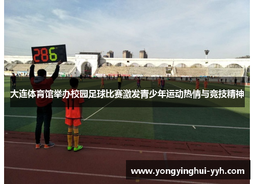 大连体育馆举办校园足球比赛激发青少年运动热情与竞技精神