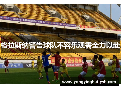 格拉斯纳警告球队不容乐观需全力以赴