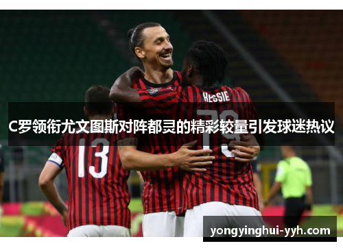 C罗领衔尤文图斯对阵都灵的精彩较量引发球迷热议