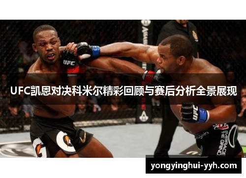 UFC凯恩对决科米尔精彩回顾与赛后分析全景展现