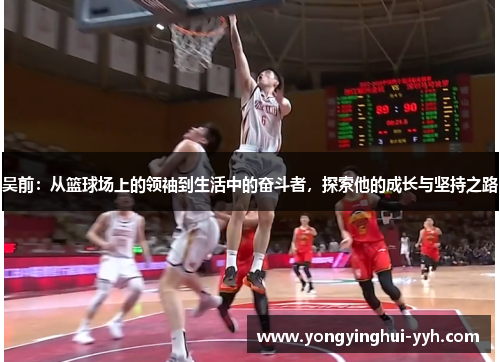 吴前：从篮球场上的领袖到生活中的奋斗者，探索他的成长与坚持之路