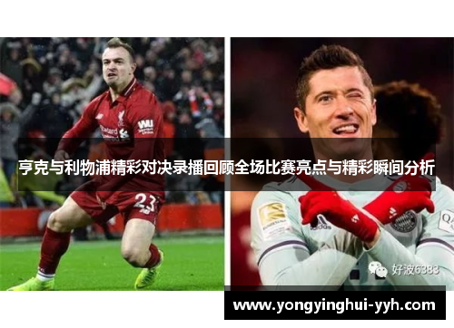 亨克与利物浦精彩对决录播回顾全场比赛亮点与精彩瞬间分析