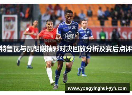 特鲁瓦与瓦朗谢精彩对决回放分析及赛后点评